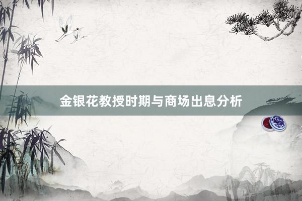 金银花教授时期与商场出息分析