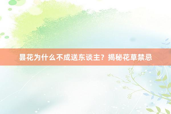 昙花为什么不成送东谈主？揭秘花草禁忌