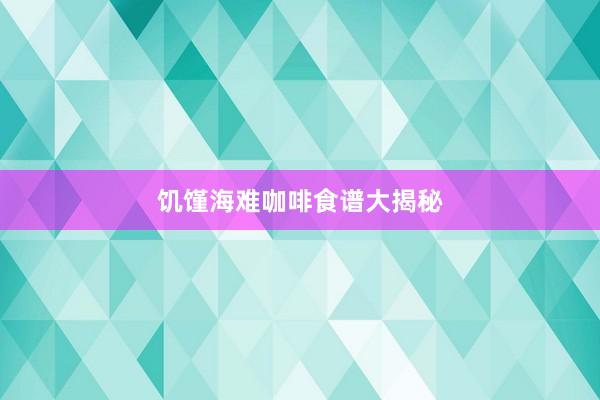 饥馑海难咖啡食谱大揭秘